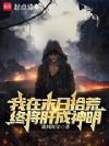 说好废土拾荒,结果你捡成神明?