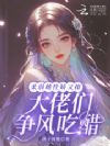 柔弱雌性娇又撩,大佬们争风吃醋
