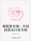 核废染全球:开局打造末日安全屋