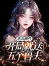 恶毒雌性,开局就送五个兽夫