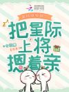 穿成顶级甜O,把星际上将摁着亲