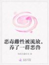 恶毒雌性被流放,养了一群恶兽