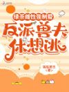 绿茶雌性强制爱,反派兽夫休想逃