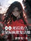恶女死后洗白,全星际疯批复活她
