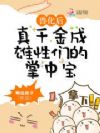 兽化后,真千金成雄性们的掌中宝