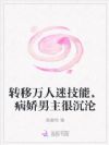 转移万人迷技能,病娇男主很沉沦