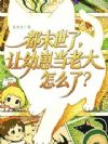 都末世了,让幼崽当老大怎么了?