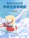 重回末世天灾前,我搬空全球物资