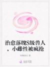 治愈落魄S级兽人,小雌性被疯抢