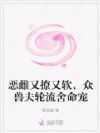 恶雌又撩又软,众兽夫轮流舍命宠