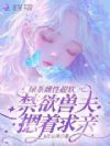 绿茶雌性超软,禁欲兽夫摁着求亲