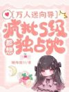万人迷向导:疯批S级都想独占她