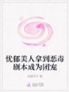 忧郁美人拿到恶毒剧本成为团宠