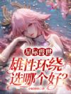 星际兽世:雄性环绕,选哪个好?
