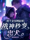 假千金星网征婚,战神秒变忠犬