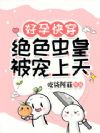 好孕快穿:绝色虫皇被宠上天