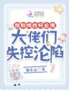 甜软雌性好会撩,大佬们失控沦陷