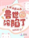 S级治愈雌性,兽世F4沦陷了