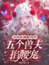 满级恶雌超香软,五个兽夫掐腰宠