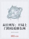 末日列车:开局上门给校花修东西