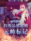 被拐星际,捡废品暴富被元帅标记