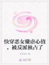快穿恶女赚虐心值,被反派独占了