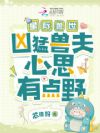 星际兽世:凶猛兽夫心思有点野